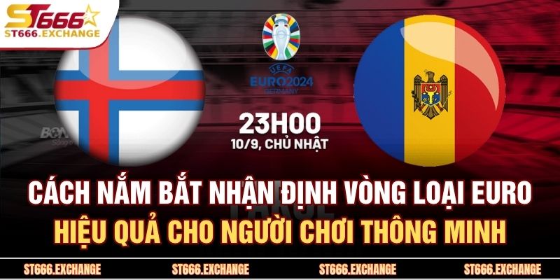 Cách nắm bắt nhận định vòng loại Euro hiệu quả cho người chơi thông minh