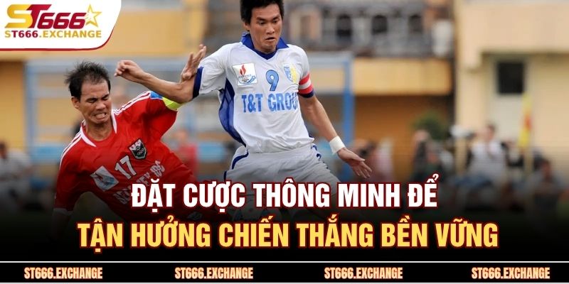 Đặt cược thông minh để tận hưởng chiến thắng bền vững