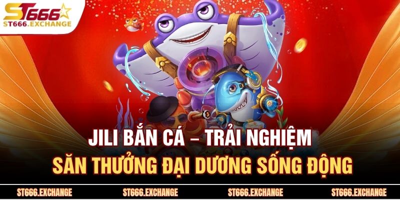 JILI Bắn Cá – Trải Nghiệm Săn Thưởng Đại Dương Sống Động 1 JILI Bắn Cá