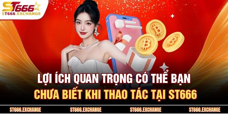 Lợi ích quan trọng có thể bạn chưa biết khi thao tác tại ST666  