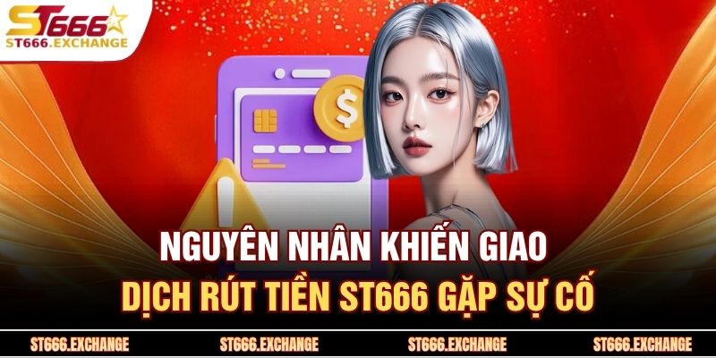 Nguyên nhân khiến giao dịch rút tiền ST666 gặp sự cố