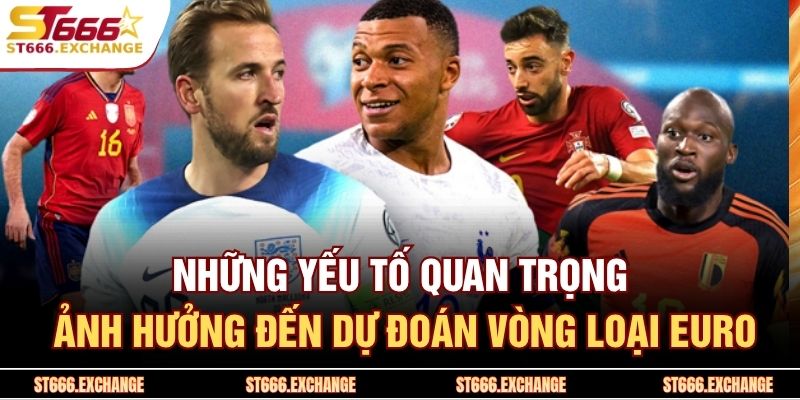 Những yếu tố quan trọng ảnh hưởng đến dự đoán vòng loại Euro