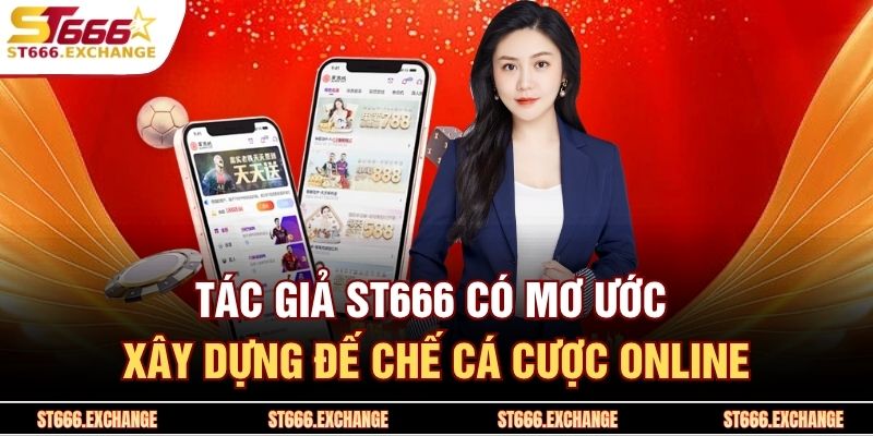 Tác Giả ST666 1 Tác giả ST666 có mơ ước xây dựng đế chế cá cược online