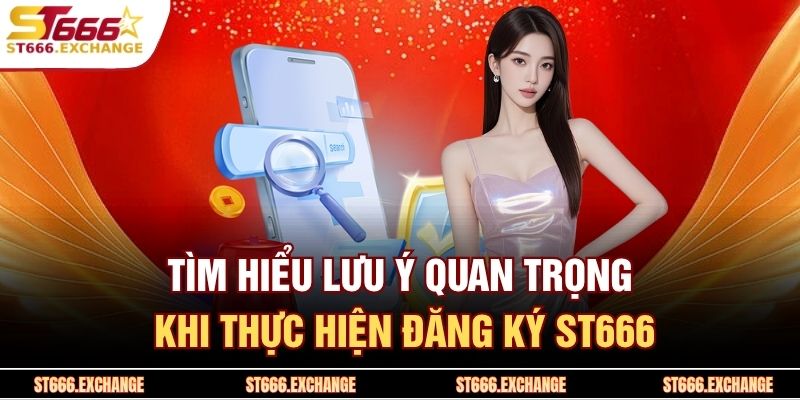 Tìm hiểu lưu ý quan trọng khi thực hiện đăng ký ST666 